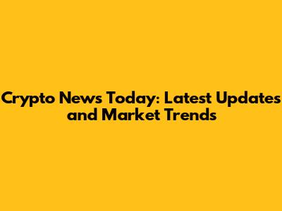 Crypto News Today: Latest Updates and Market Trends