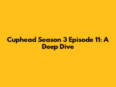 Cuphead Season 3 Episode 11: A Deep Dive