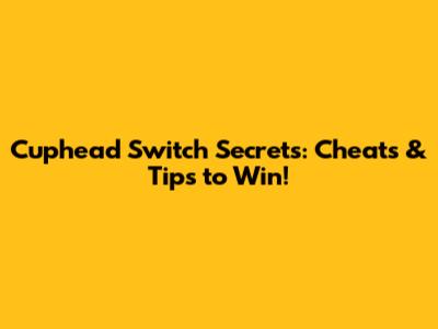 Cuphead Switch Secrets: Cheats & Tips to Win!