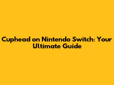 Cuphead on Nintendo Switch: Your Ultimate Guide