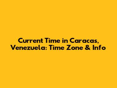 Current Time in Caracas, Venezuela: Time Zone & Info