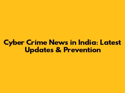 Cyber Crime News in India: Latest Updates & Prevention