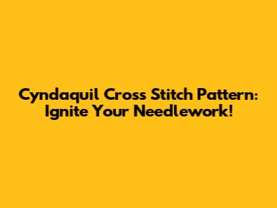 Cyndaquil Cross Stitch Pattern: Ignite Your Needlework!