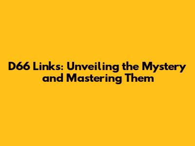 D66 Links: Unveiling the Mystery and Mastering Them