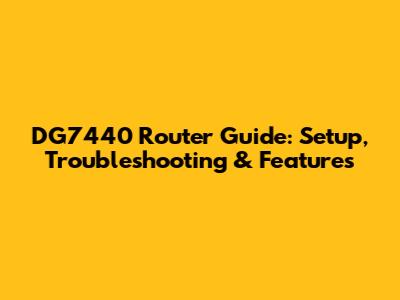 DG7440 Router Guide: Setup, Troubleshooting & Features