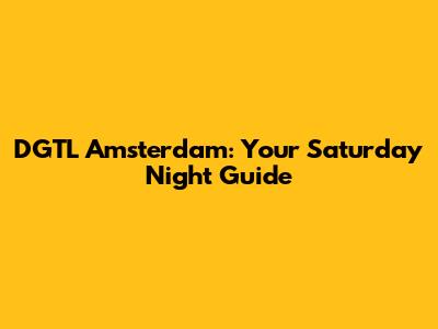 DGTL Amsterdam: Your Saturday Night Guide