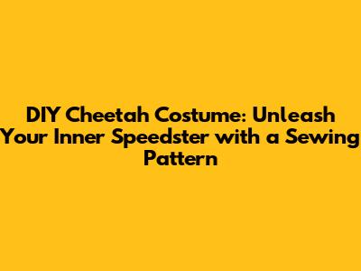 DIY Cheetah Costume: Unleash Your Inner Speedster with a Sewing Pattern