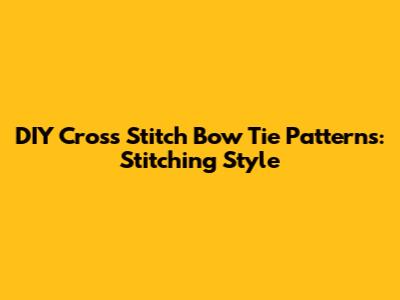 DIY Cross Stitch Bow Tie Patterns: Stitching Style