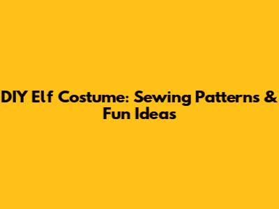 DIY Elf Costume: Sewing Patterns & Fun Ideas