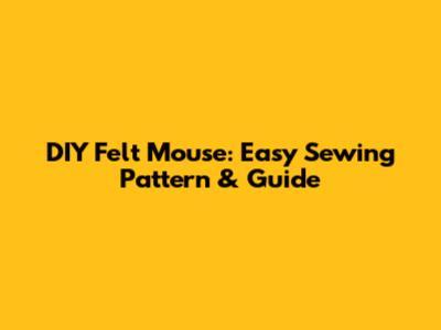 DIY Felt Mouse: Easy Sewing Pattern & Guide