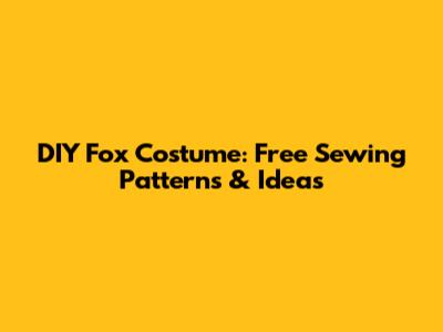 DIY Fox Costume: Free Sewing Patterns & Ideas