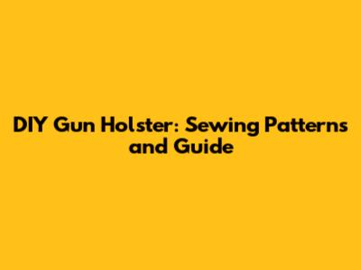 DIY Gun Holster: Sewing Patterns and Guide