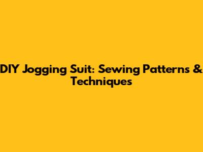 DIY Jogging Suit: Sewing Patterns & Techniques