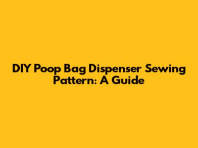 DIY Poop Bag Dispenser Sewing Pattern: A Guide