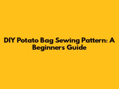 DIY Potato Bag Sewing Pattern: A Beginner's Guide