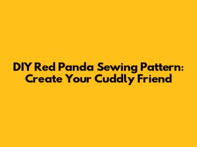 DIY Red Panda Sewing Pattern: Create Your Cuddly Friend