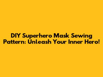 DIY Superhero Mask Sewing Pattern: Unleash Your Inner Hero!