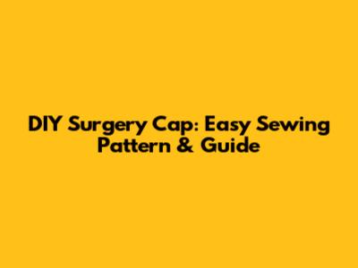 DIY Surgery Cap: Easy Sewing Pattern & Guide