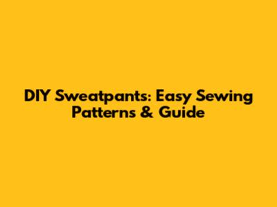 DIY Sweatpants: Easy Sewing Patterns & Guide