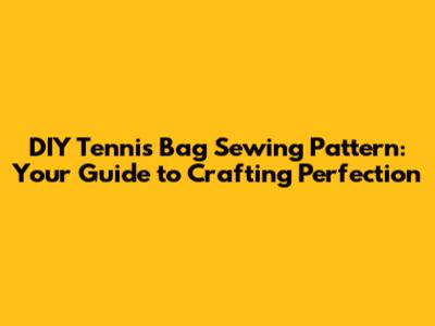 DIY Tennis Bag Sewing Pattern: Your Guide to Crafting Perfection