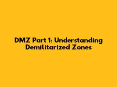 DMZ Part 1: Understanding Demilitarized Zones