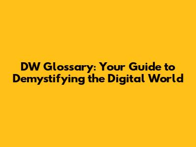 DW Glossary: Your Guide to Demystifying the Digital World