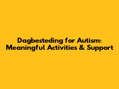 Dagbesteding for Autism: Meaningful Activities & Support