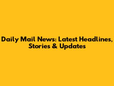 Daily Mail News: Latest Headlines, Stories & Updates