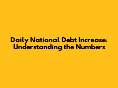 Daily National Debt Increase: Understanding the Numbers