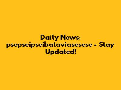 Daily News: psepseipseibataviasesese - Stay Updated!