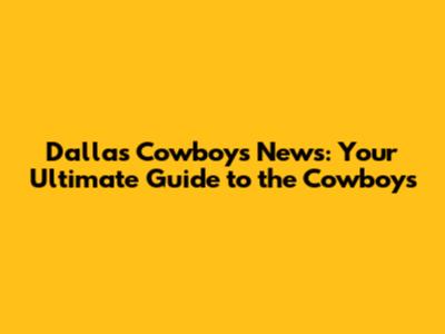 Dallas Cowboys News: Your Ultimate Guide to the Cowboys