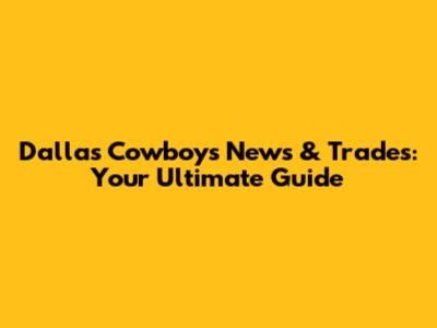 Dallas Cowboys News & Trades: Your Ultimate Guide