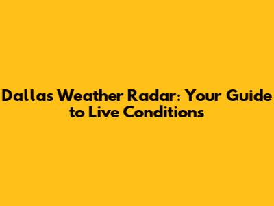 Dallas Weather Radar: Your Guide to Live Conditions
