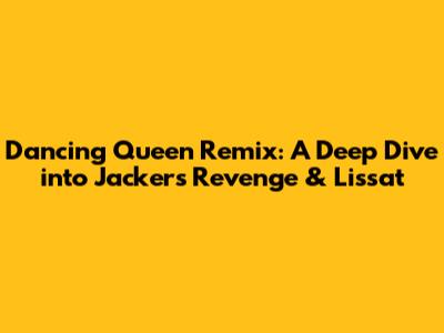Dancing Queen Remix: A Deep Dive into Jackers Revenge & Lissat