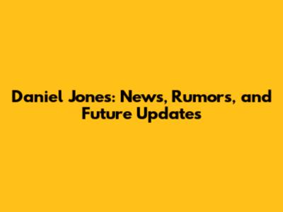 Daniel Jones: News, Rumors, and Future Updates