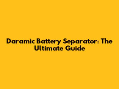 Daramic Battery Separator: The Ultimate Guide