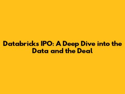 Databricks IPO: A Deep Dive into the Data and the Deal