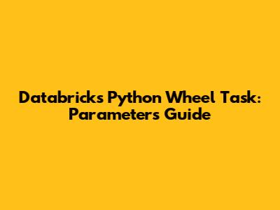 Databricks Python Wheel Task: Parameters Guide