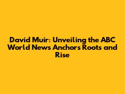 David Muir: Unveiling the ABC World News Anchor's Roots and Rise