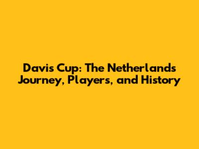 Davis Cup: The Netherlands' Journey, Players, and History