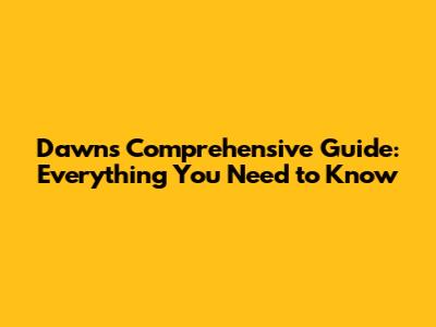 Dawn's Comprehensive Guide: Everything You Need to Know