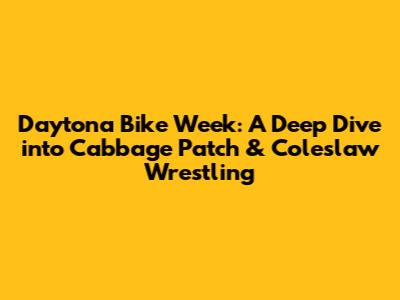 Daytona Bike Week: A Deep Dive into Cabbage Patch & Coleslaw Wrestling