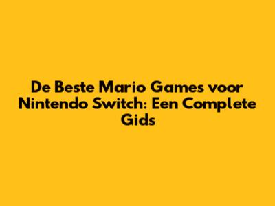De Beste Mario Games voor Nintendo Switch: Een Complete Gids