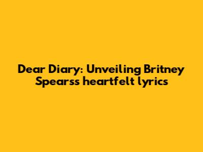 Dear Diary: Unveiling Britney Spears's heartfelt lyrics
