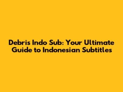 Debris Indo Sub: Your Ultimate Guide to Indonesian Subtitles