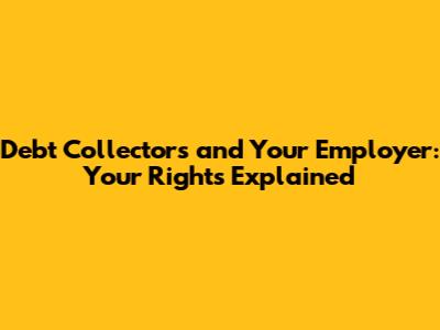 Debt Collectors and Your Employer: Your Rights Explained