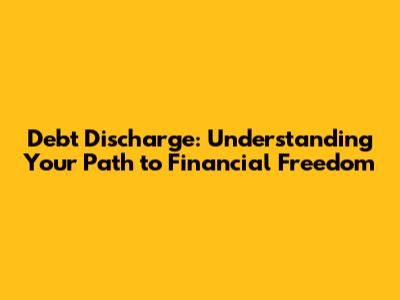 Debt Discharge: Understanding Your Path to Financial Freedom