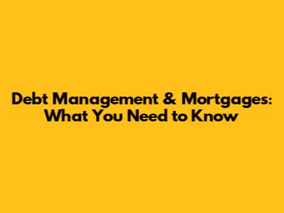 Debt Management & Mortgages: What You Need to Know