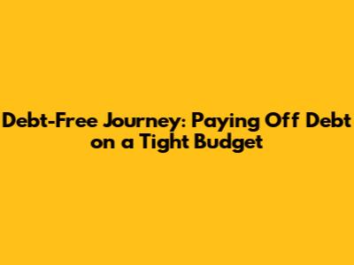 Debt-Free Journey: Paying Off Debt on a Tight Budget