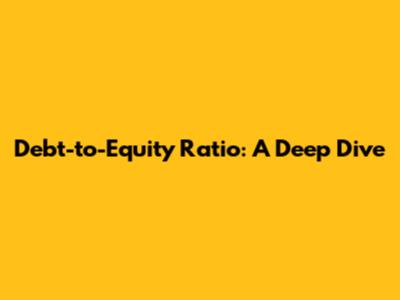 Debt-to-Equity Ratio: A Deep Dive